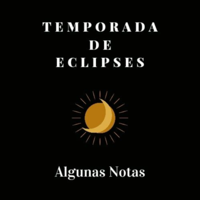 TEMPORADA DE ECLIPSES – ALGUNAS NOTAS